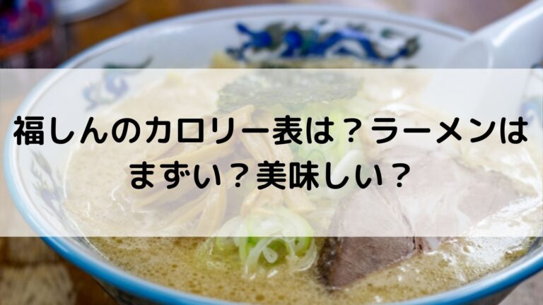 福しんのカロリー表は ラーメンはまずい 美味しい 福しんのカロリー表は ラーメンはまずい 美味しい