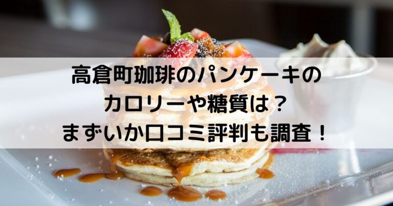 高倉町珈琲のパンケーキのカロリーや糖質は？まずいか口コミ評判も調査！
